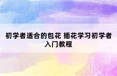 初学者适合的包花 插花学习初学者入门教程